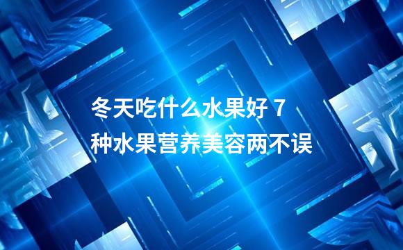 冬天吃什么水果好 7种水果营养美容两不误